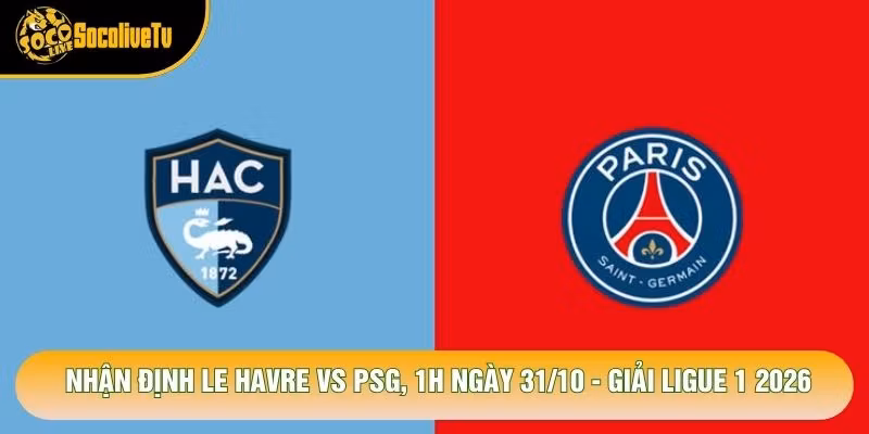 Nhận Định Le Havre Vs Psg, 1h Ngày 31/10 – Giải Ligue 1 2026