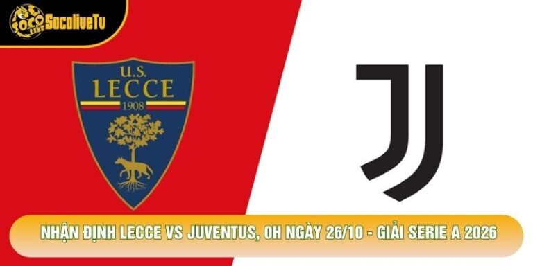 Nhận Định Lecce Vs Juventus, 0h Ngày 26/10 - Giải Serie A 2026