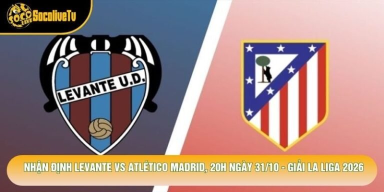Nhận Định Levante Vs Atlético Madrid, 20h Ngày 31/10 - Giải La Liga 2026