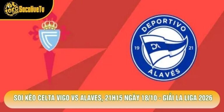 Soi Kèo Celta Vigo Vs Alaves, 21h15 Ngày 18/10 - Giải La Liga 2026